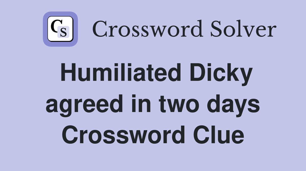 Humiliated Dicky agreed in two days Crossword Clue