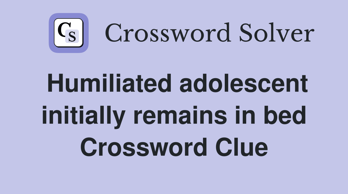 Humiliated adolescent initially remains in bed Crossword Clue