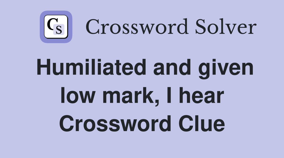 Humiliated and given low mark, I hear Crossword Clue