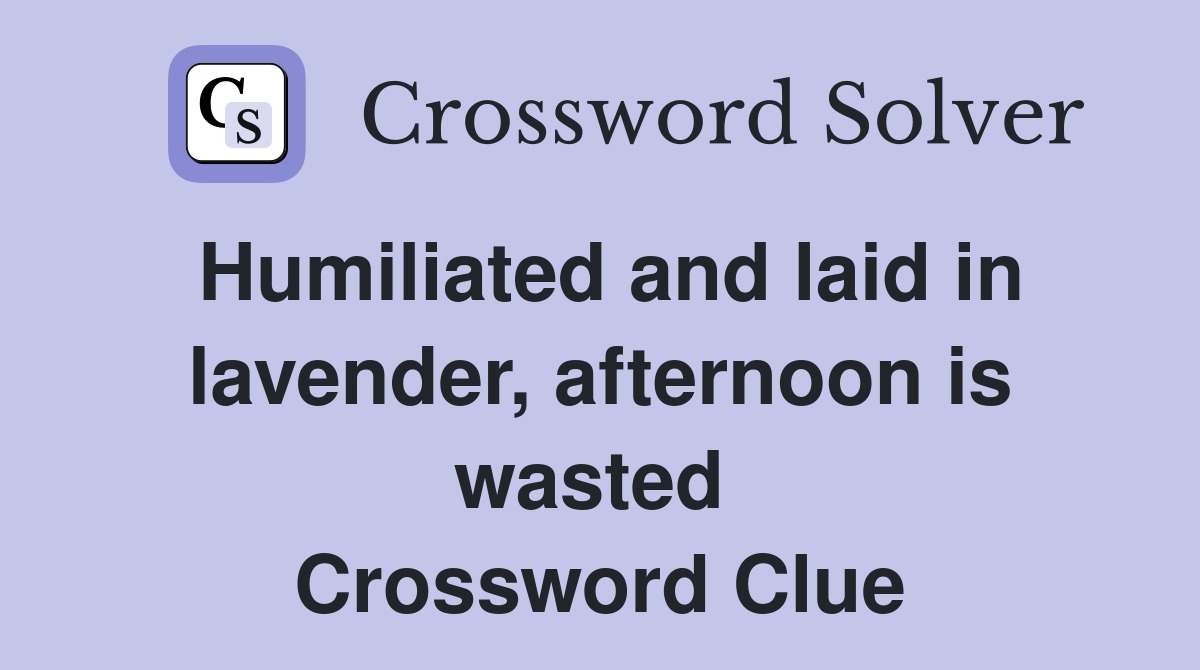 Humiliated and laid in lavender, afternoon is wasted  Crossword Clue