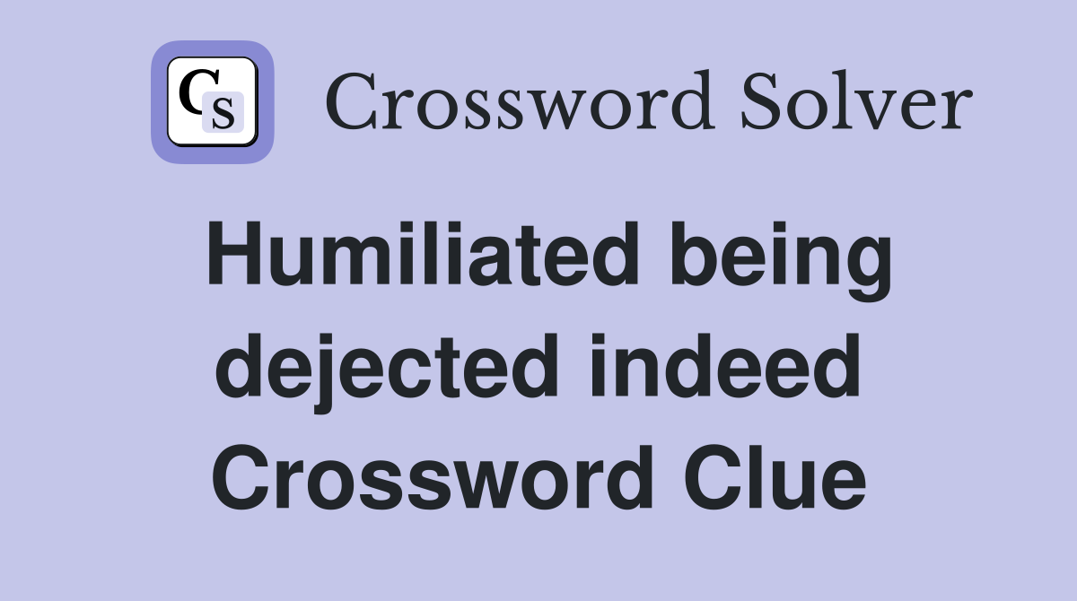 Humiliated being dejected indeed Crossword Clue