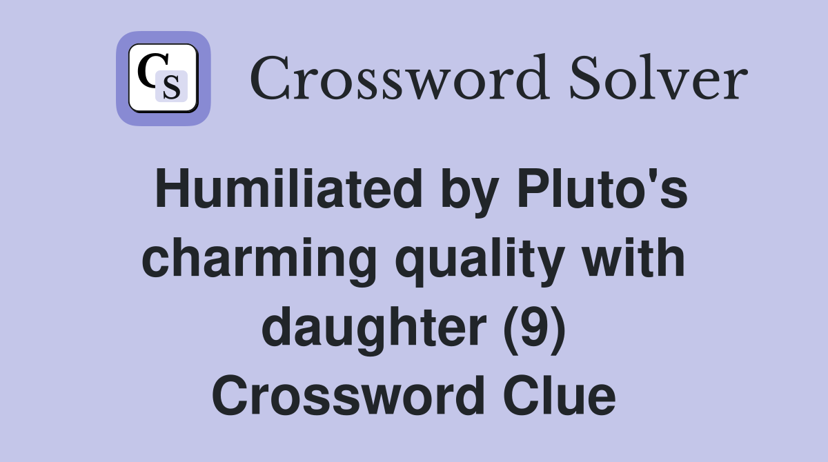 Humiliated by Pluto's charming quality with daughter (9) Crossword Clue