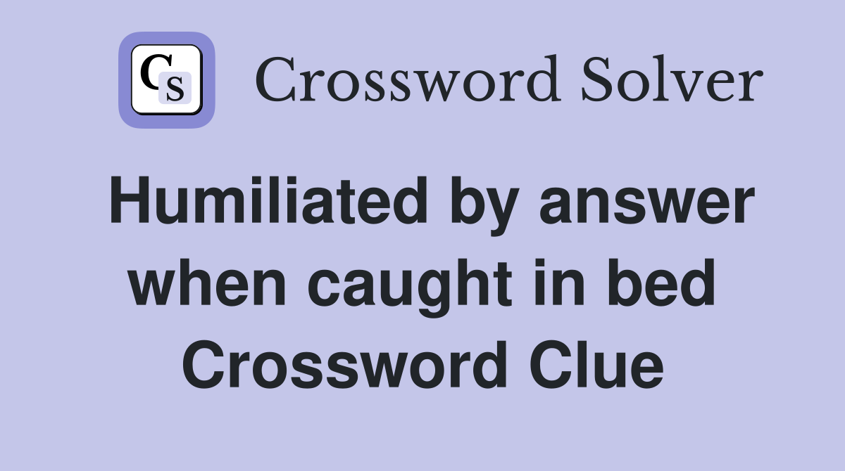 Humiliated by answer when caught in bed Crossword Clue