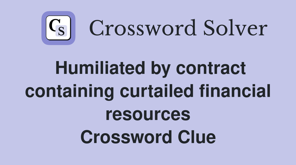 Humiliated by contract containing curtailed financial resources Crossword Clue