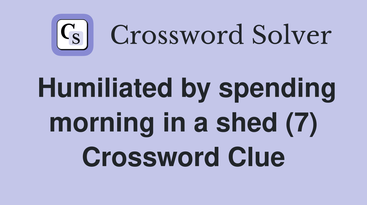 Humiliated by spending morning in a shed (7) Crossword Clue