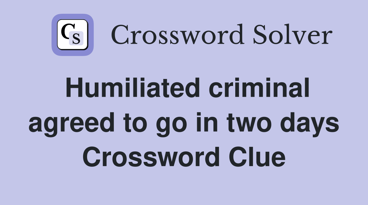 Humiliated criminal agreed to go in two days Crossword Clue