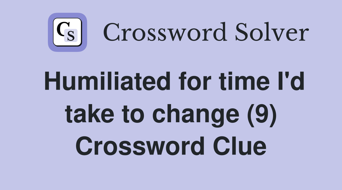Humiliated for time I'd take to change (9) Crossword Clue