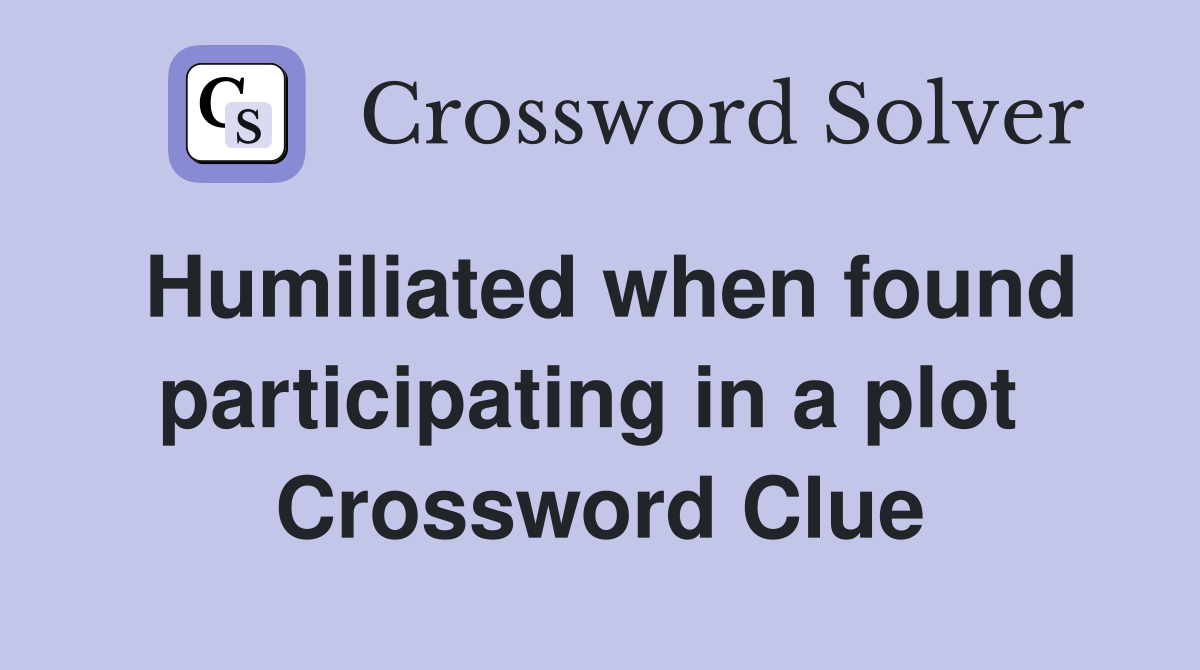Humiliated when found participating in a plot  Crossword Clue