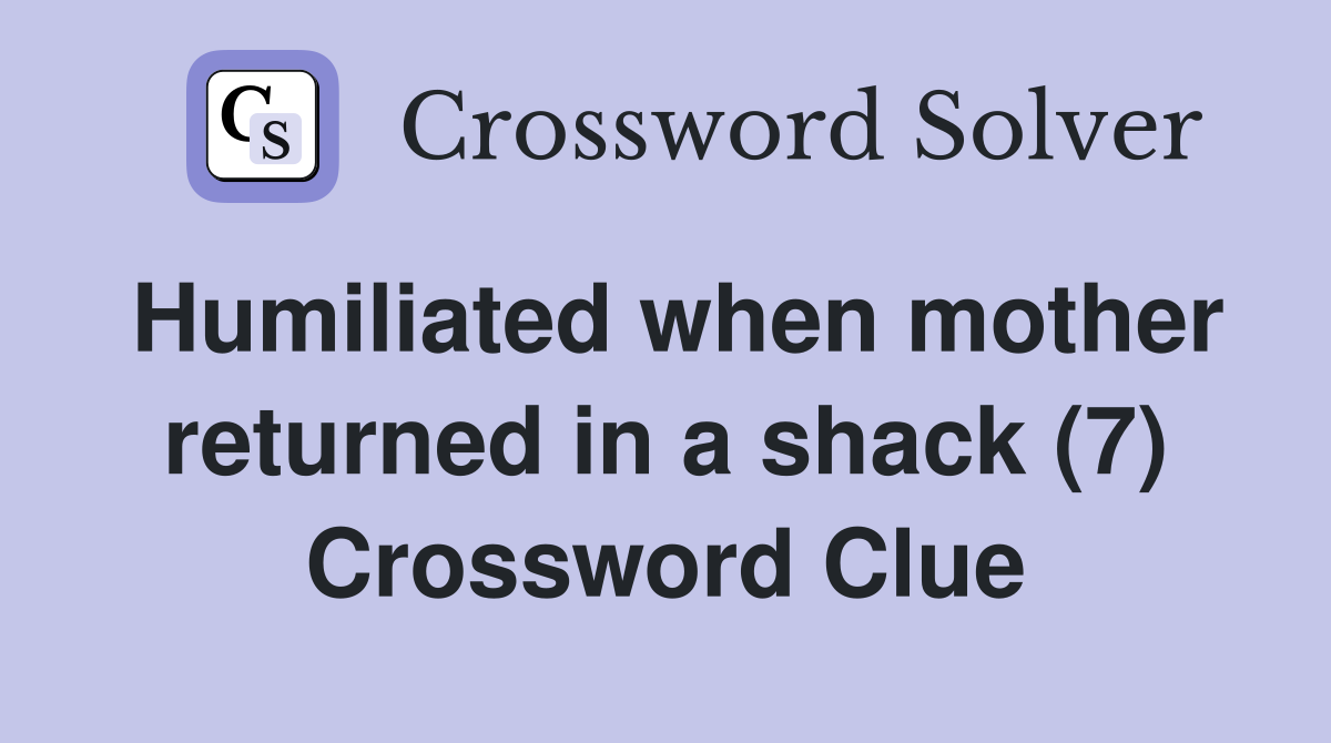 Humiliated when mother returned in a shack (7) Crossword Clue