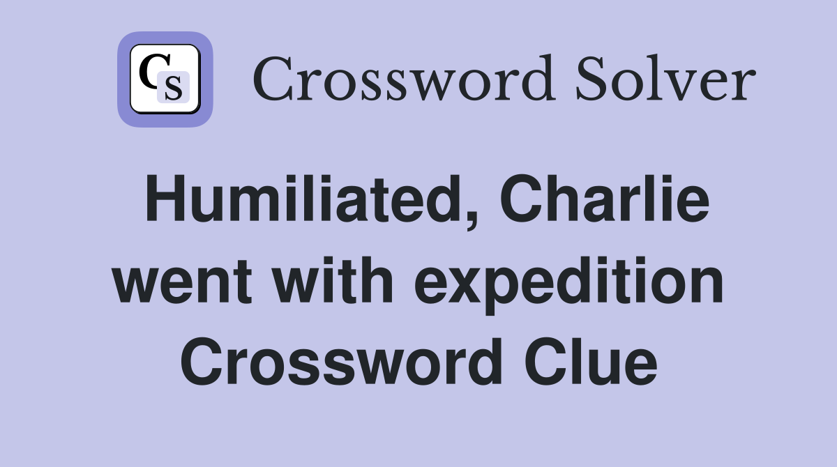 Humiliated, Charlie went with expedition Crossword Clue