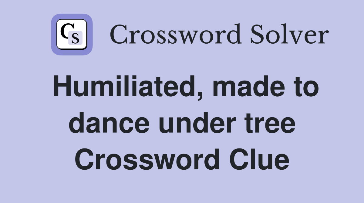 Humiliated, made to dance under tree Crossword Clue