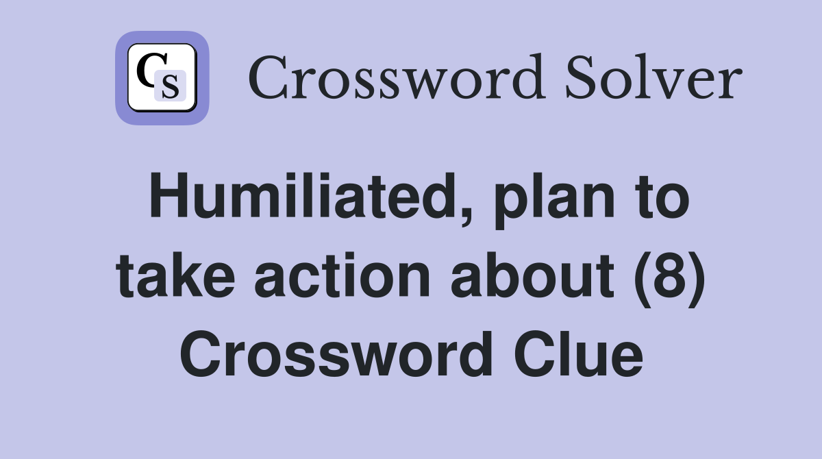 Humiliated, plan to take action about (8) Crossword Clue
