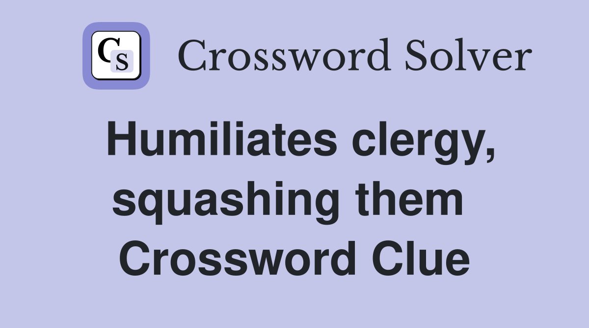 Humiliates clergy, squashing them  Crossword Clue