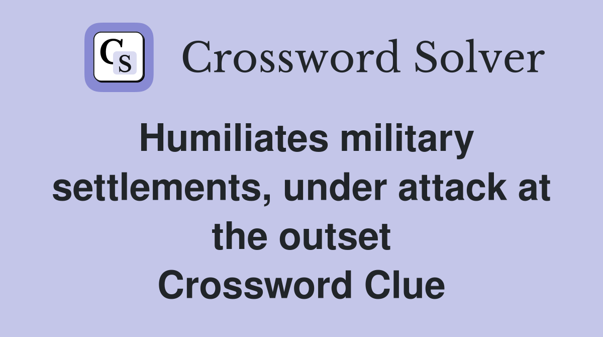 Humiliates military settlements, under attack at the outset Crossword Clue