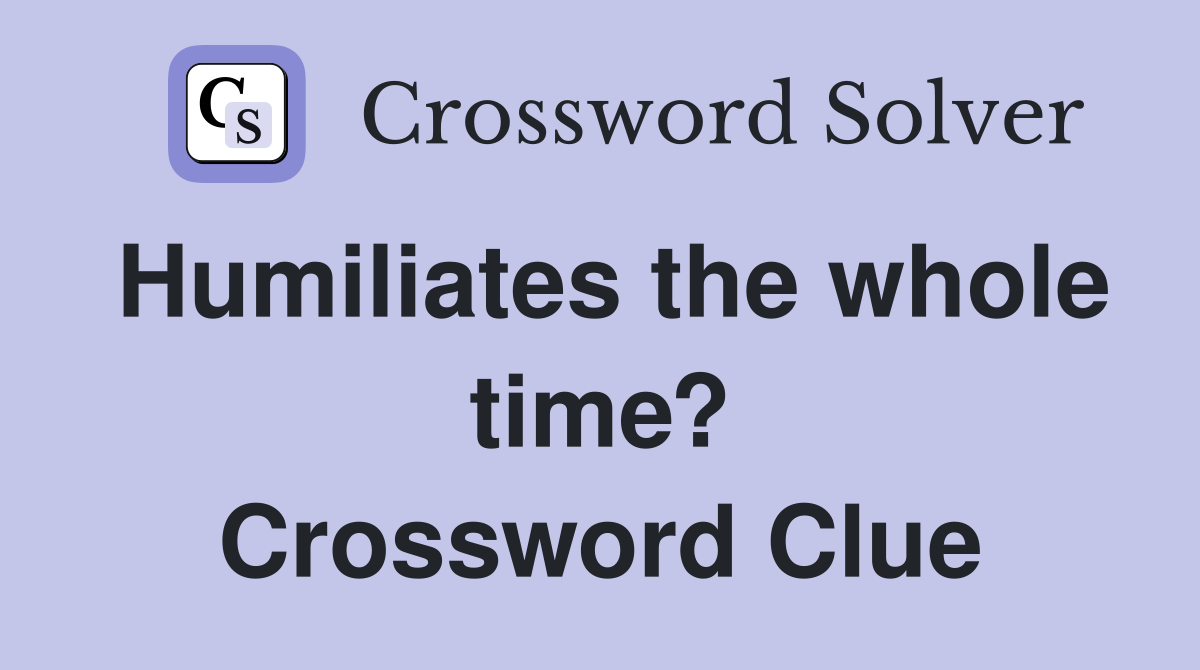 Humiliates the whole time? Crossword Clue