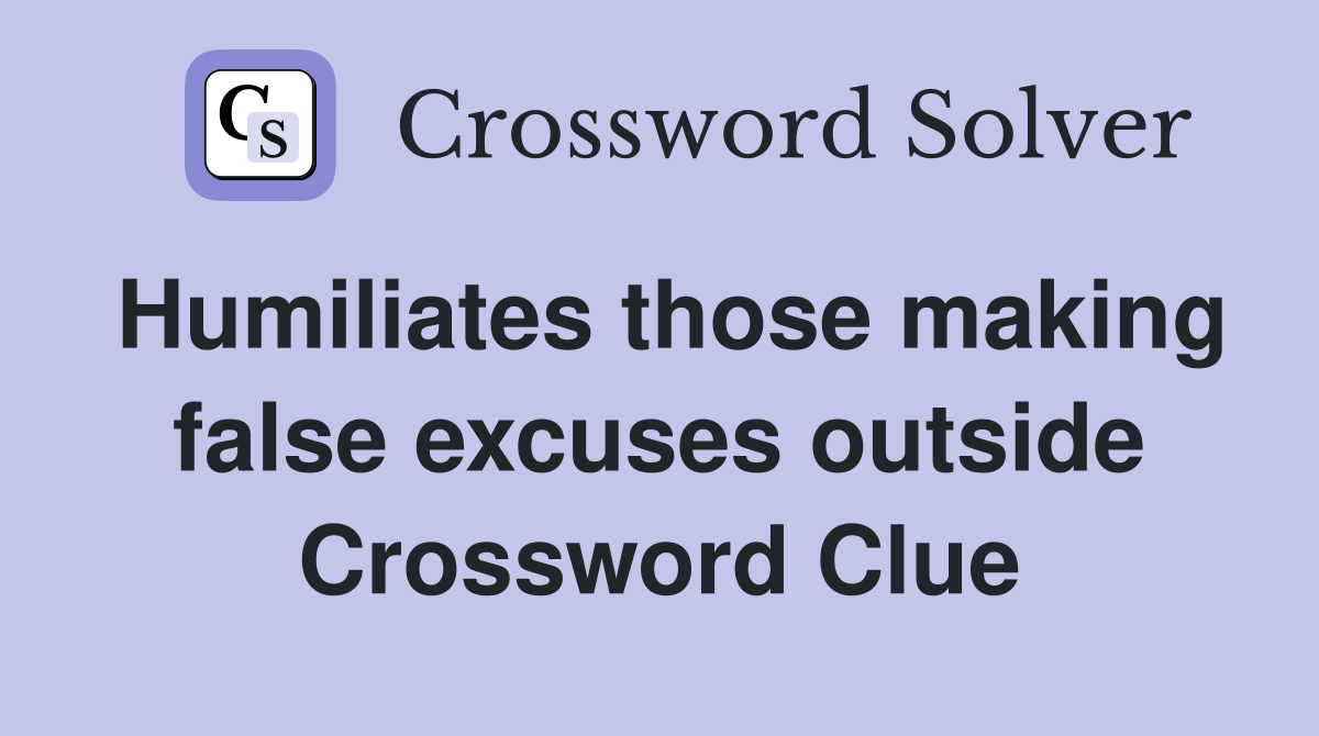 Humiliates those making false excuses outside Crossword Clue