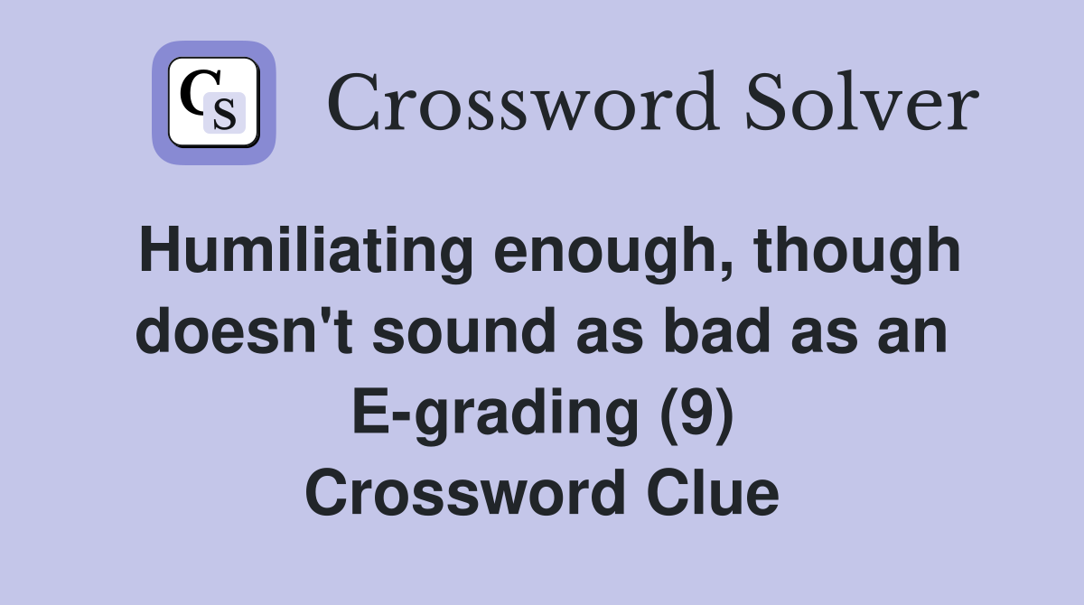 Humiliating enough, though doesn't sound as bad as an E-grading (9) Crossword Clue