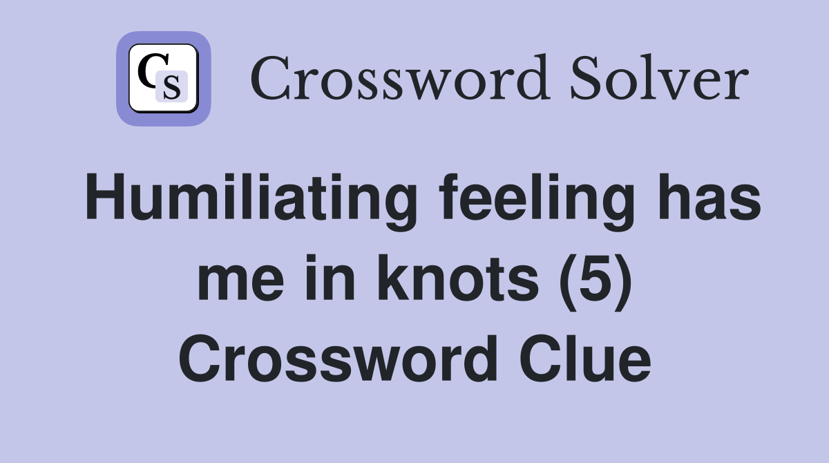 Humiliating feeling has me in knots (5) Crossword Clue