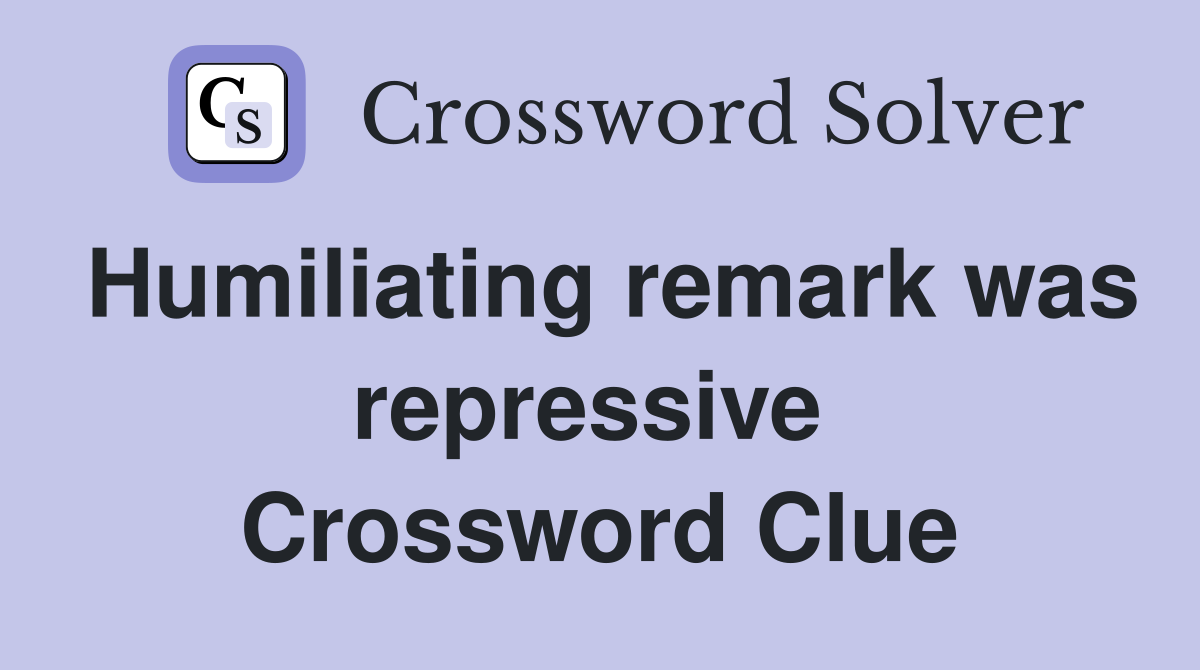 Humiliating remark was repressive  Crossword Clue