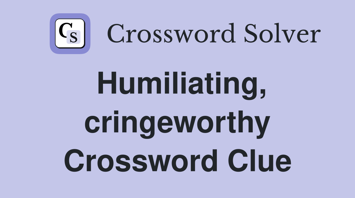Humiliating, cringeworthy Crossword Clue