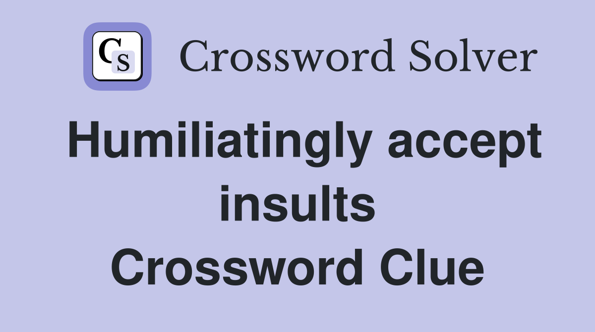 Humiliatingly accept insults Crossword Clue