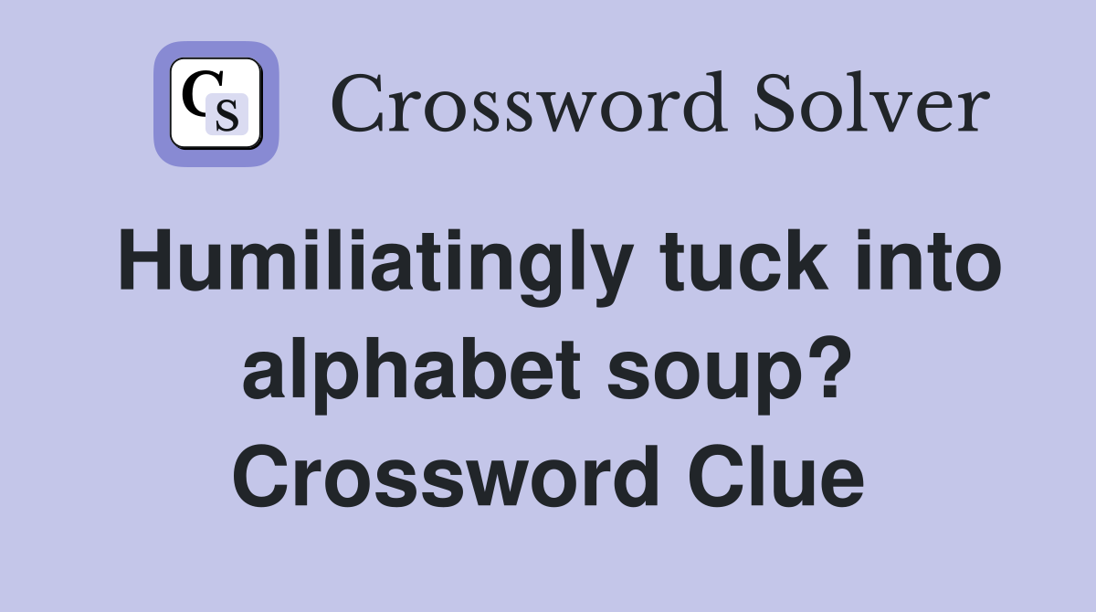 Humiliatingly tuck into alphabet soup? Crossword Clue