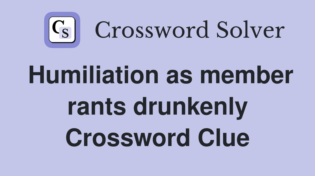 Humiliation as member rants drunkenly Crossword Clue