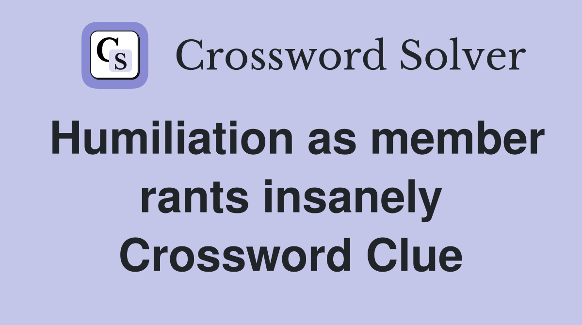 Humiliation as member rants insanely Crossword Clue