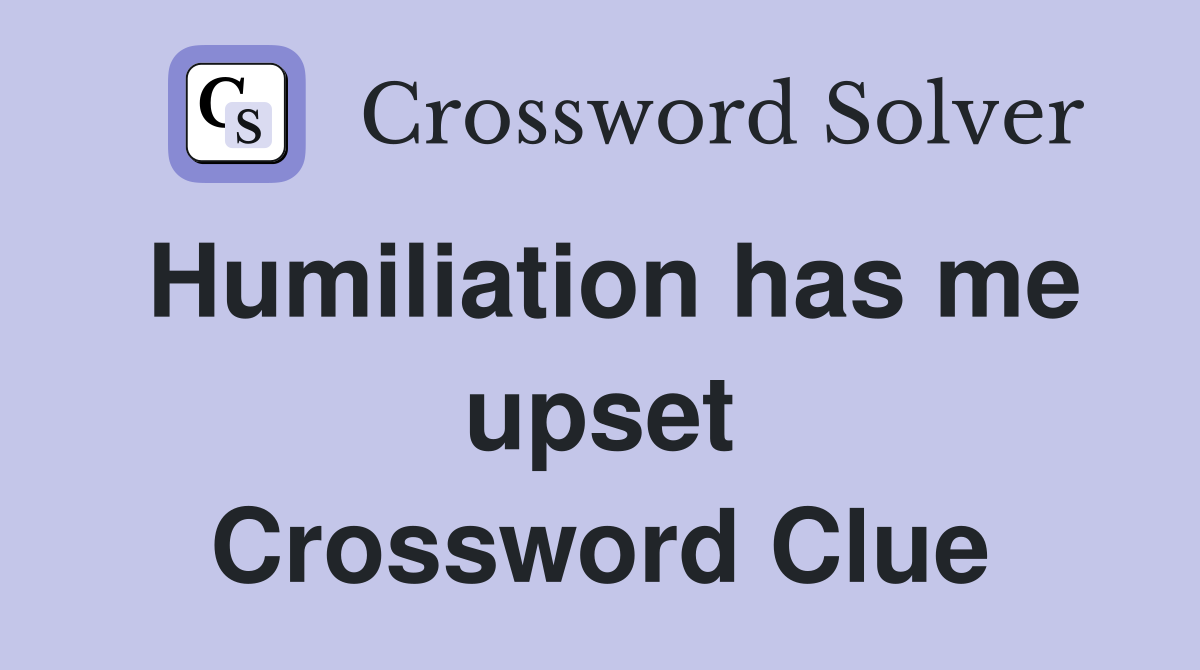Humiliation has me upset Crossword Clue