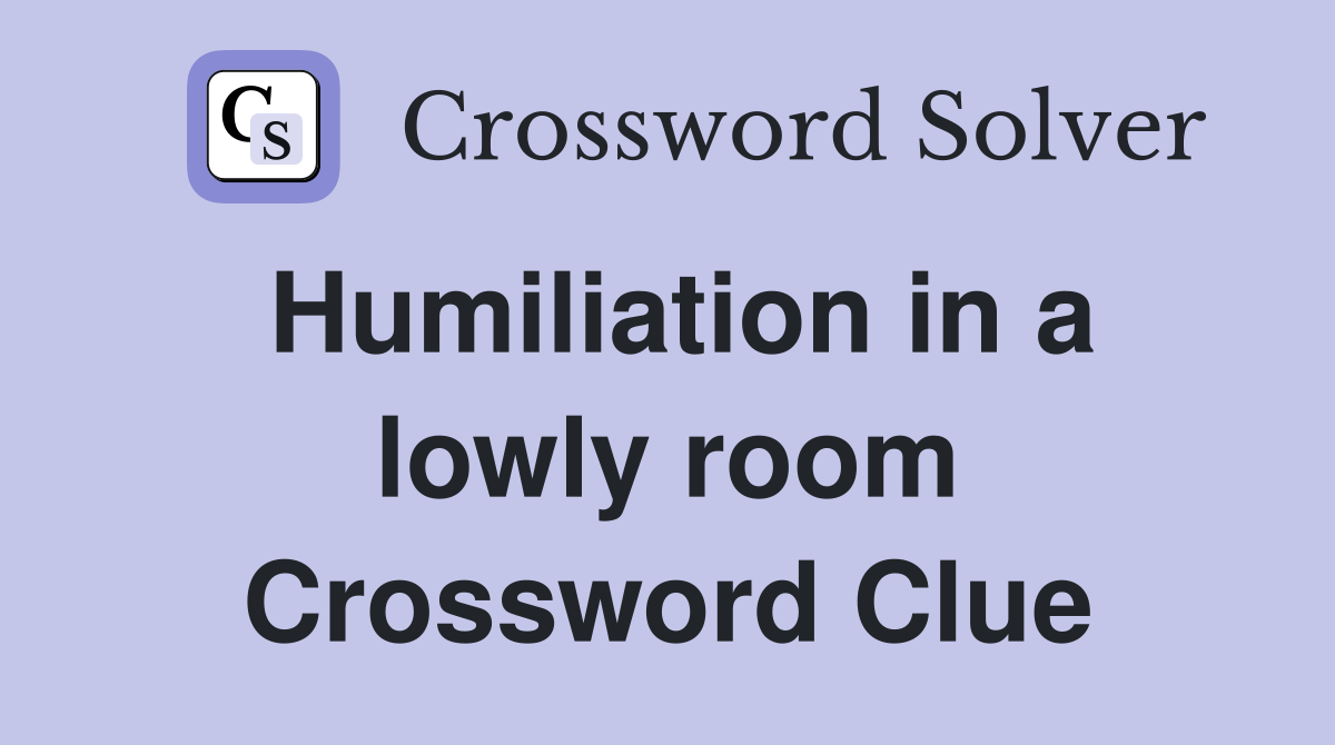 Humiliation in a lowly room Crossword Clue