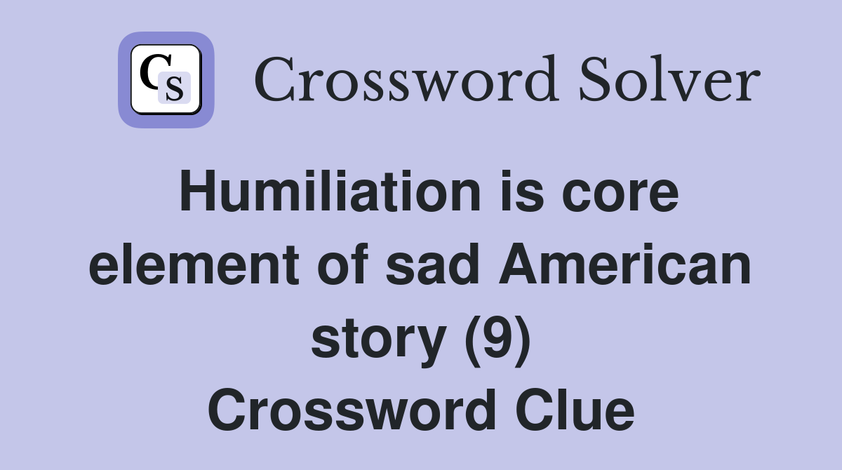 Humiliation is core element of sad American story (9) Crossword Clue