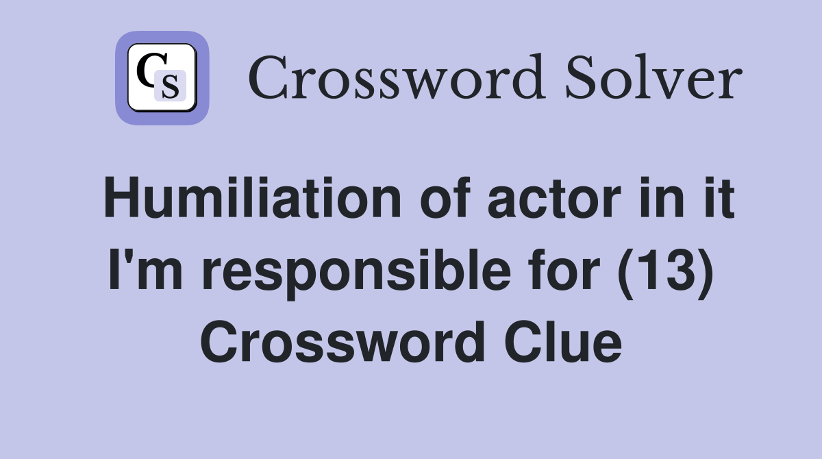 Humiliation of actor in it I'm responsible for (13) Crossword Clue