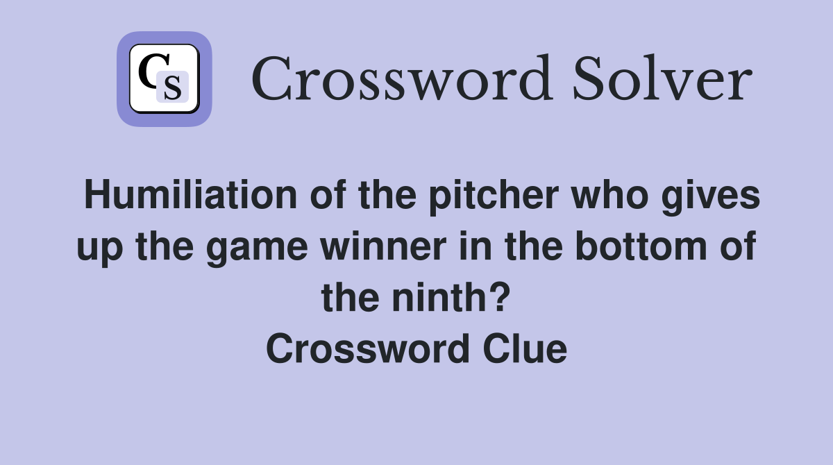 Humiliation of the pitcher who gives up the game winner in the bottom of the ninth? Crossword Clue