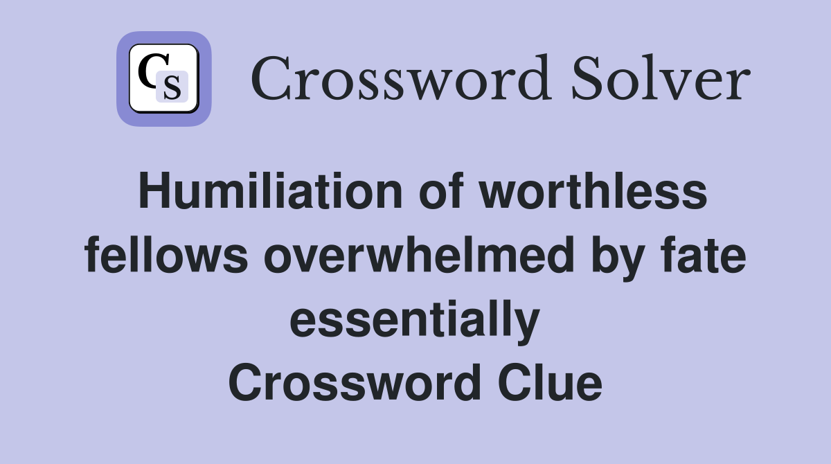 Humiliation of worthless fellows overwhelmed by fate essentially Crossword Clue