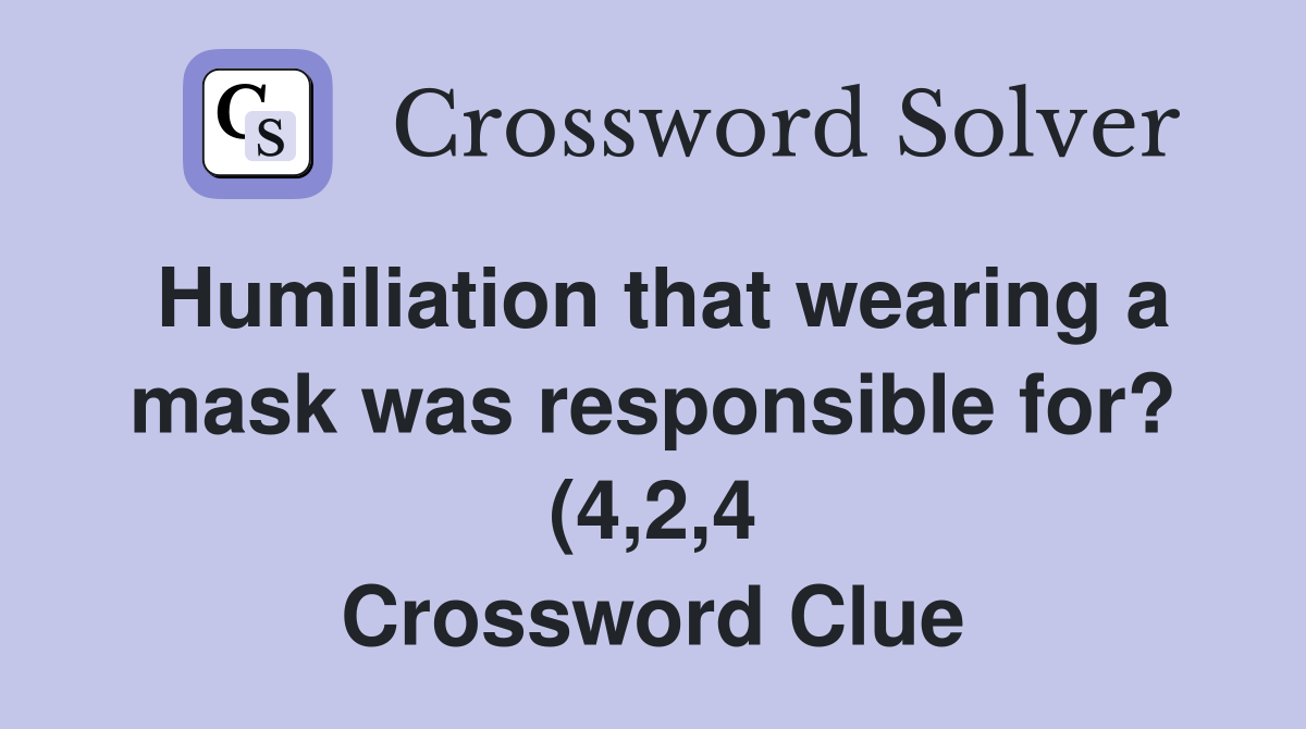 Humiliation that wearing a mask was responsible for? (4 2 4 Humiliation that wearing a mask was responsible for? (4 2 4