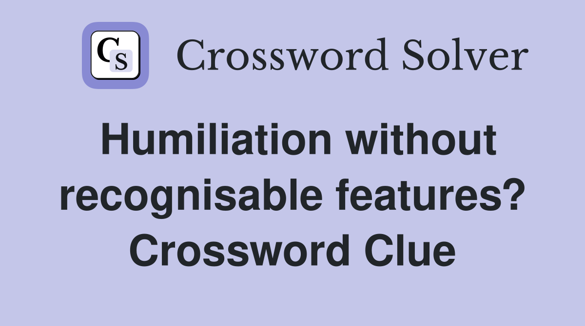 Humiliation without recognisable features? Crossword Clue