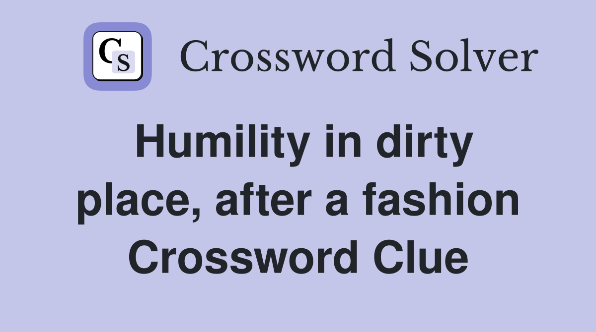 Humility in dirty place, after a fashion Crossword Clue