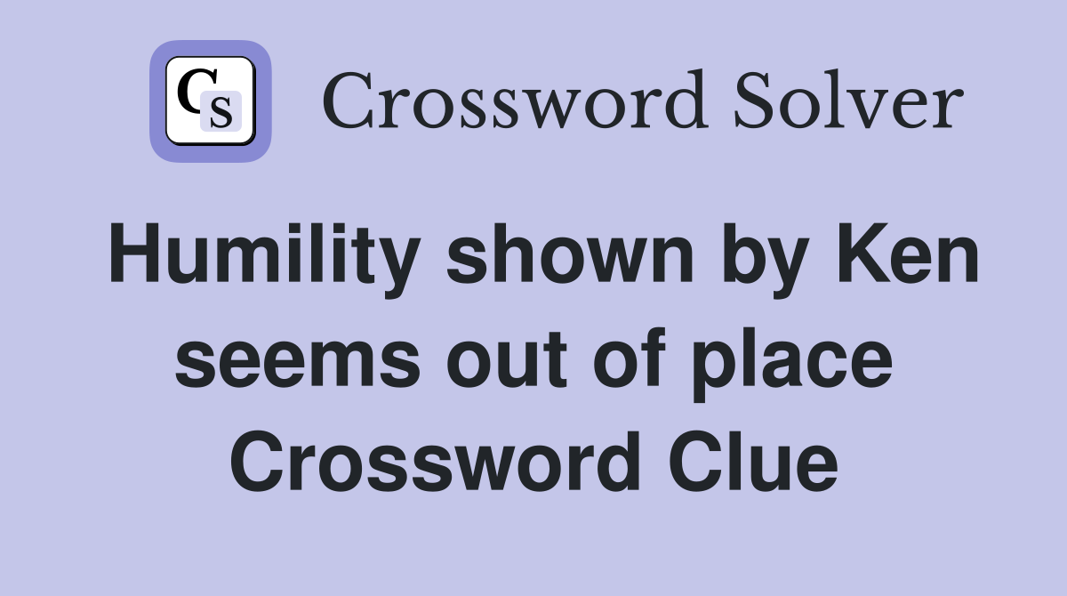 Humility shown by Ken seems out of place Crossword Clue