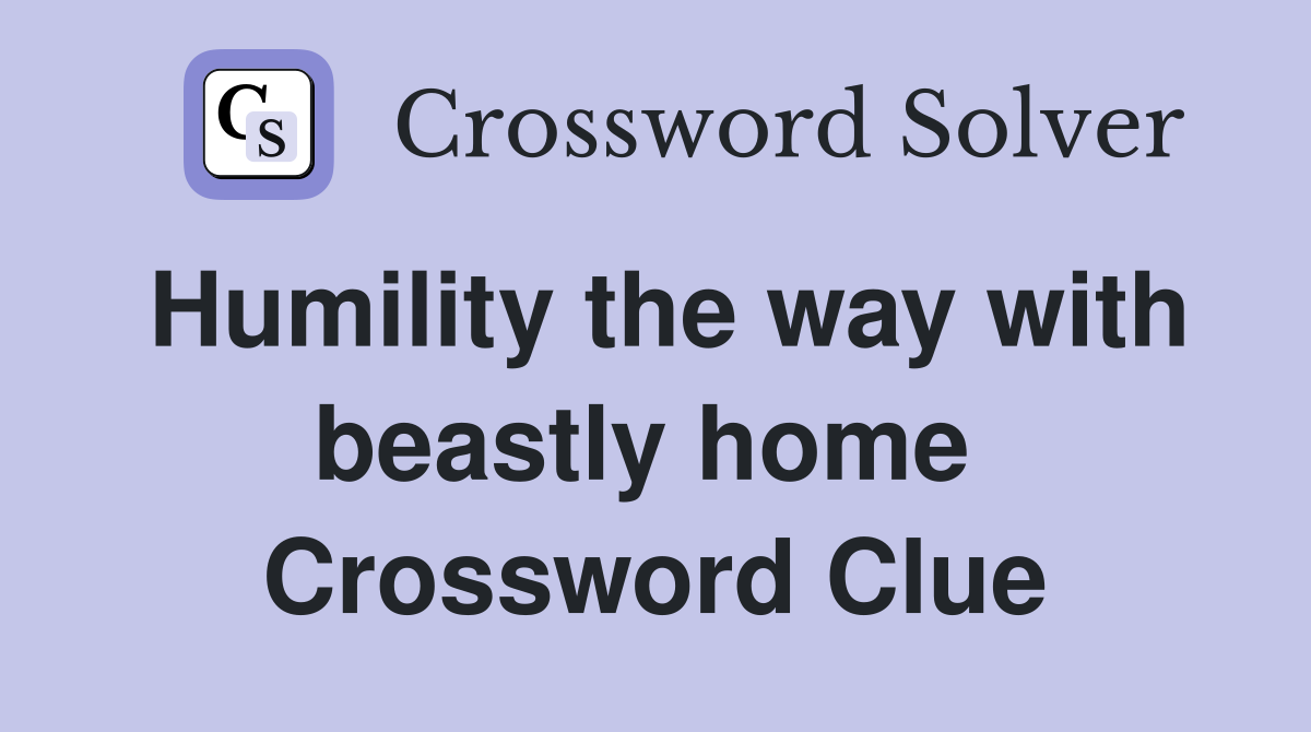 Humility the way with beastly home  Crossword Clue