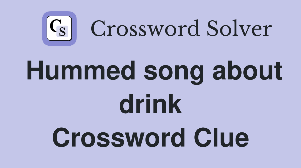 Hummed song about drink Crossword Clue