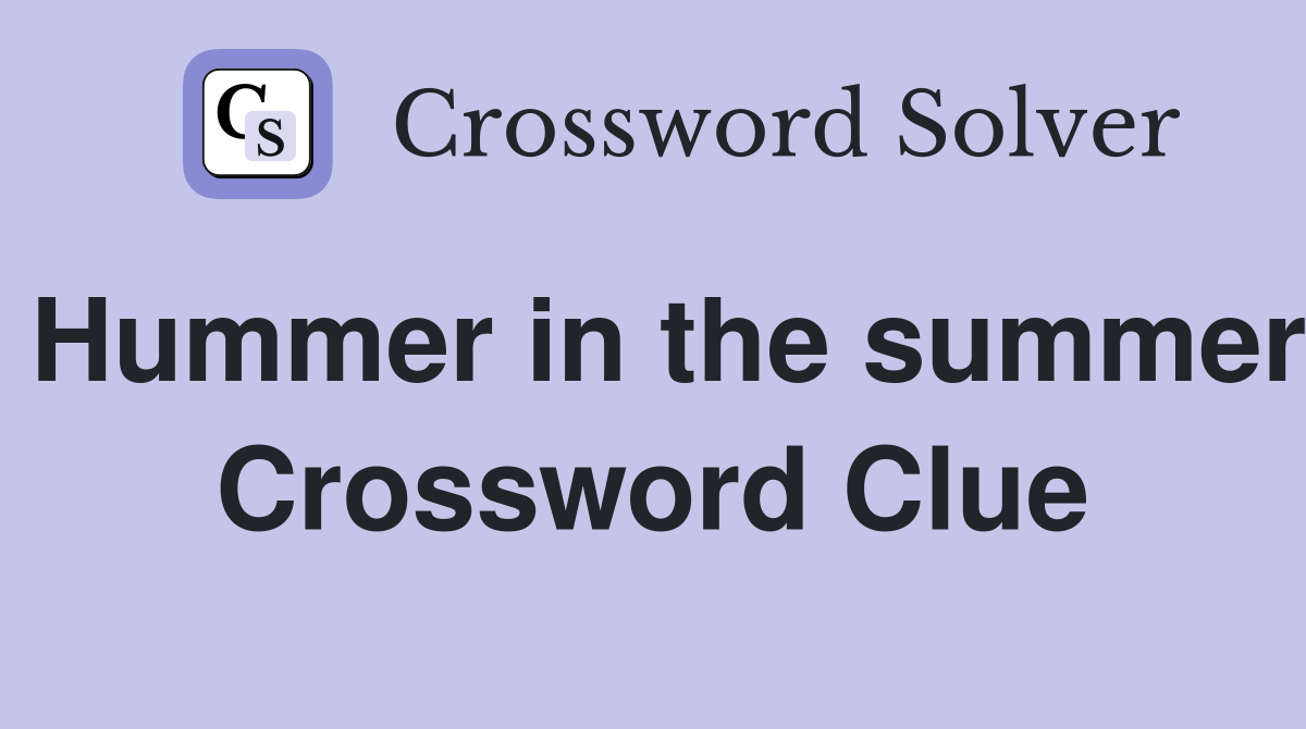 Hummer in the summer Crossword Clue