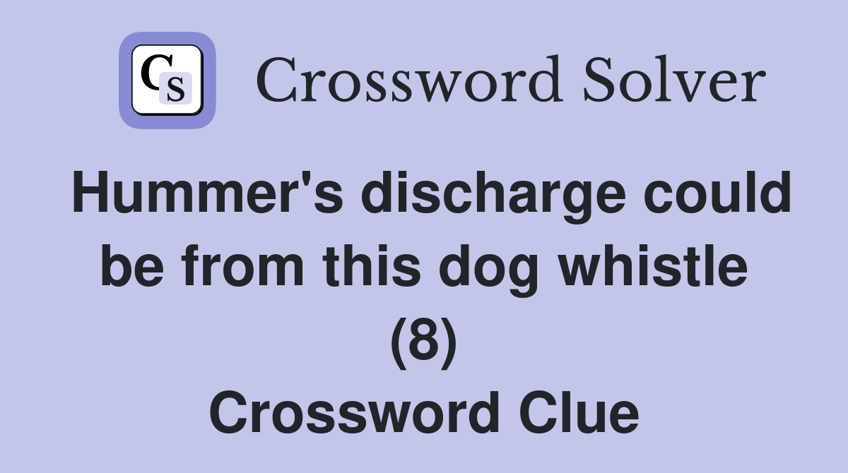 Hummer's discharge could be from this dog whistle (8) Crossword Clue