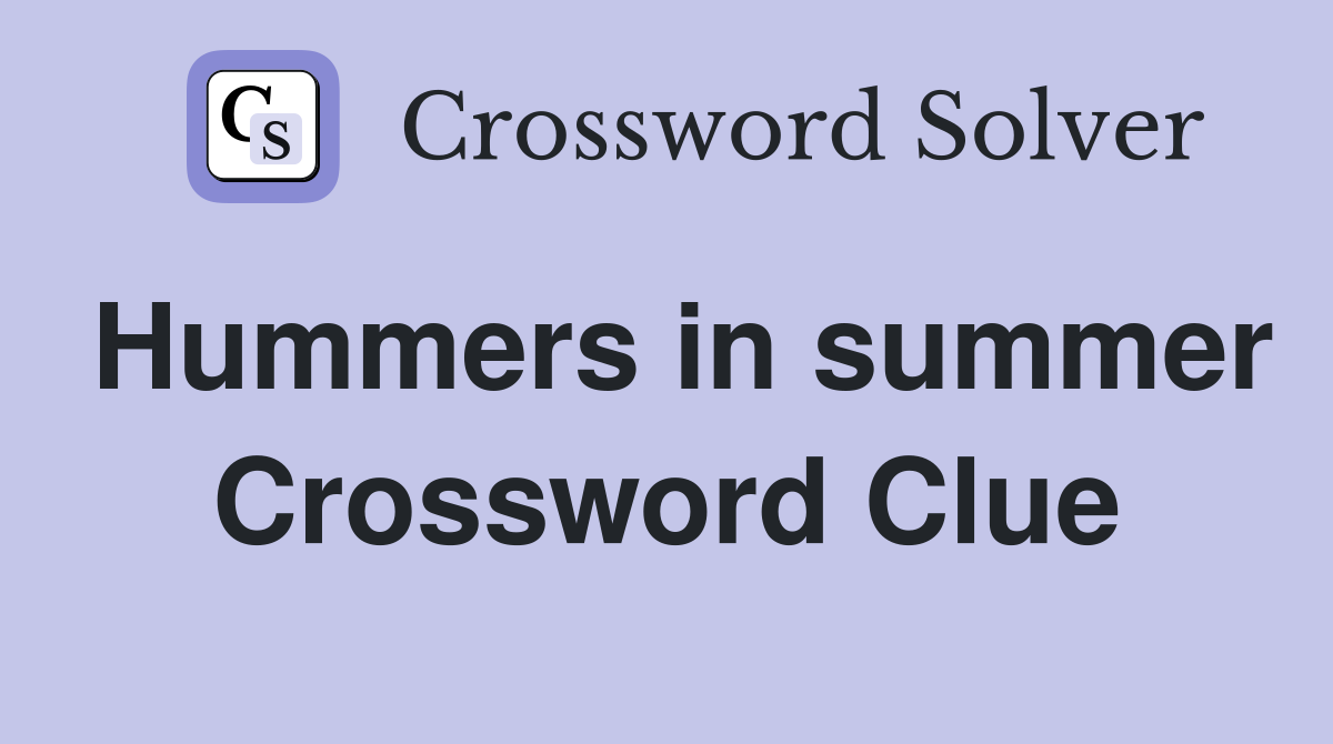 Hummers in summer Crossword Clue