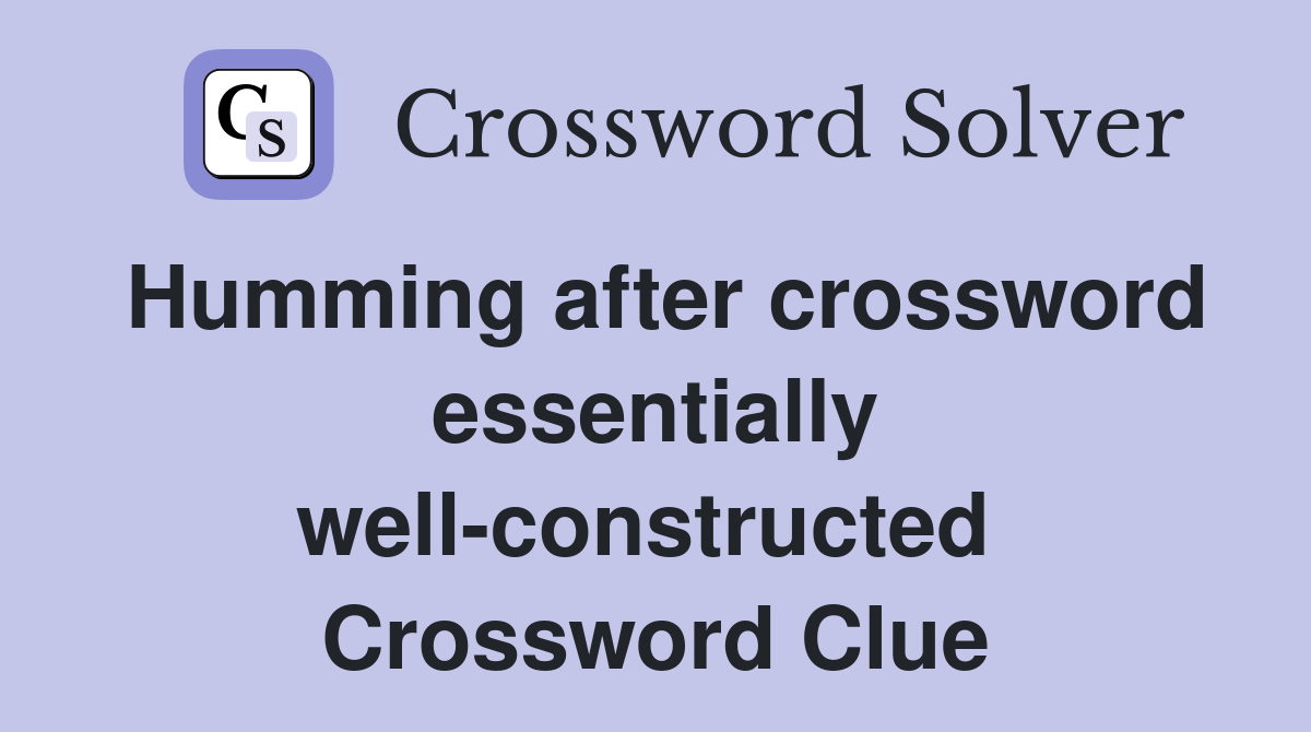 Humming after crossword essentially well-constructed  Crossword Clue