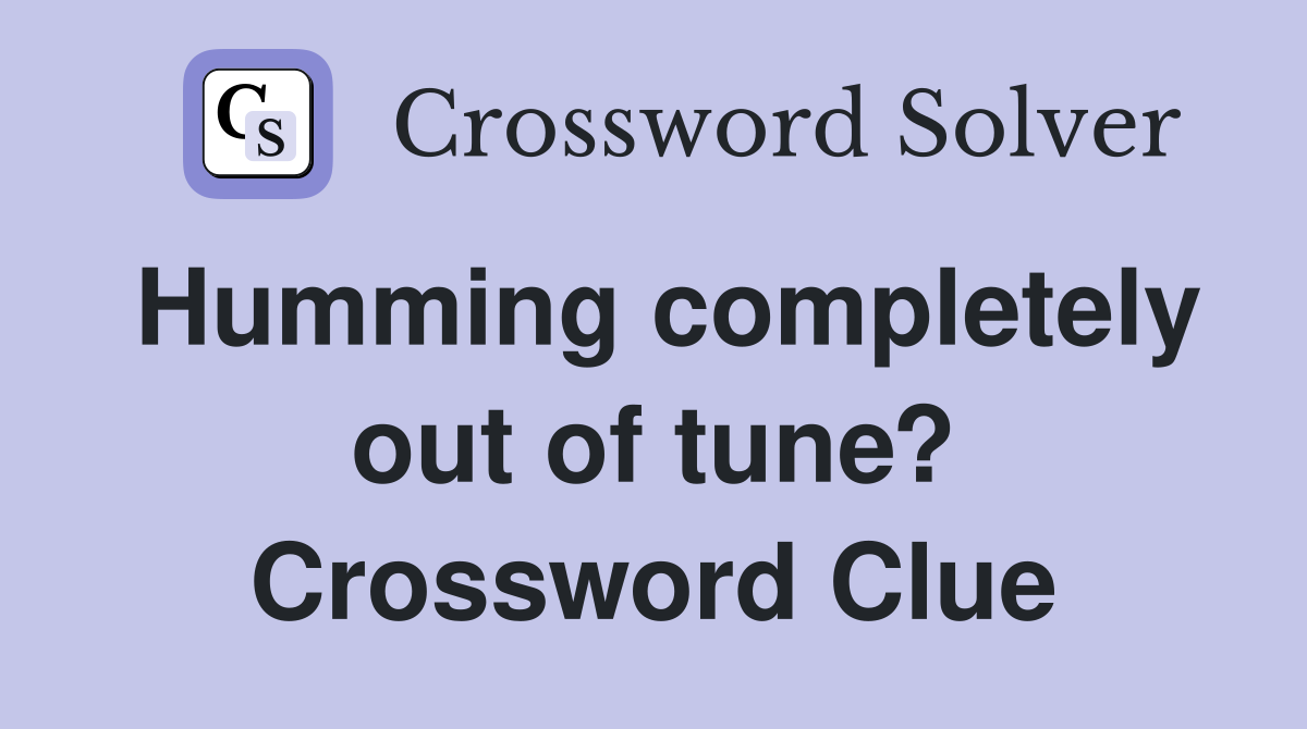 Humming completely out of tune? Crossword Clue