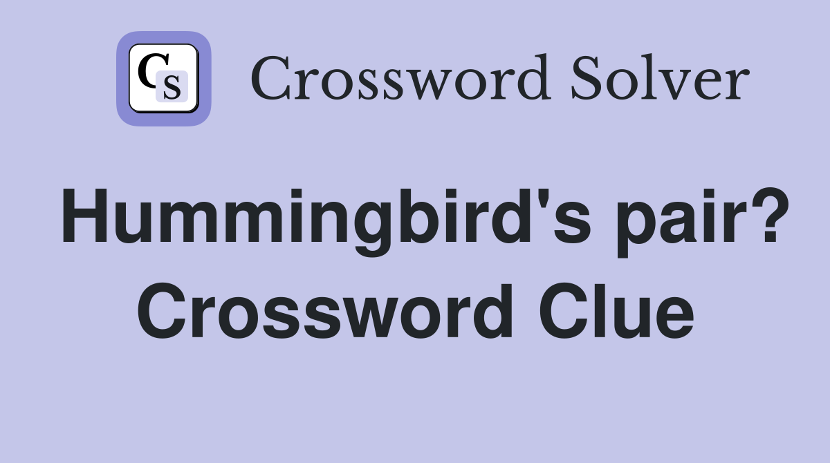 Hummingbird's pair? Crossword Clue
