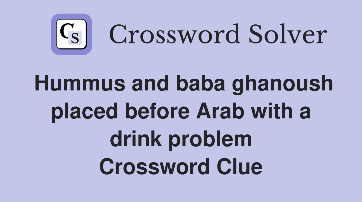 Hummus and baba ghanoush placed before Arab with a drink problem Crossword Clue