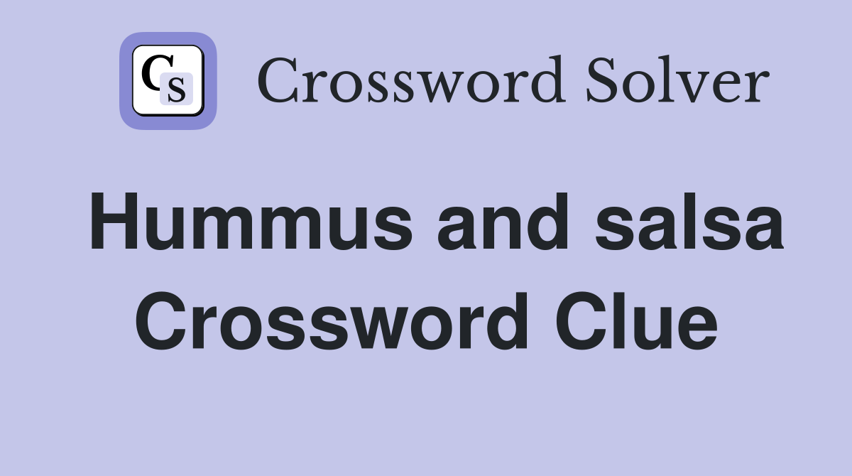 Hummus and salsa Crossword Clue