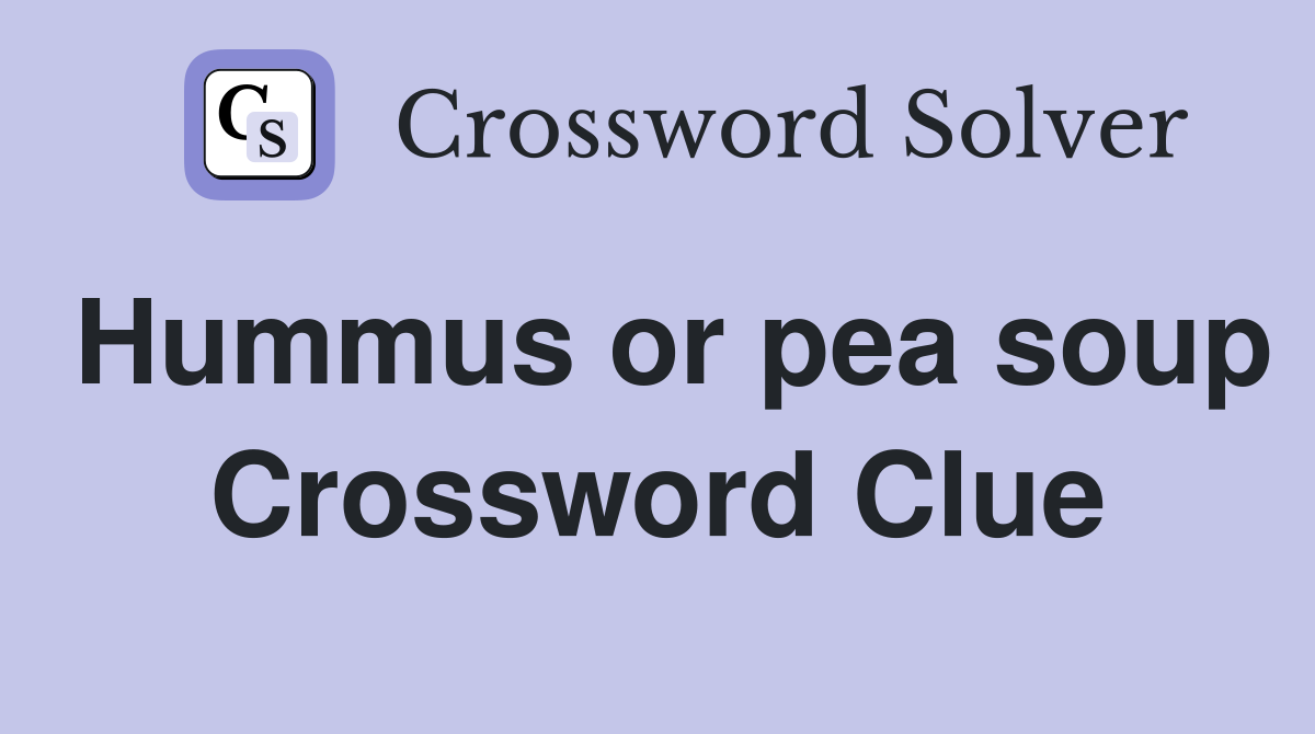 Hummus or pea soup Crossword Clue