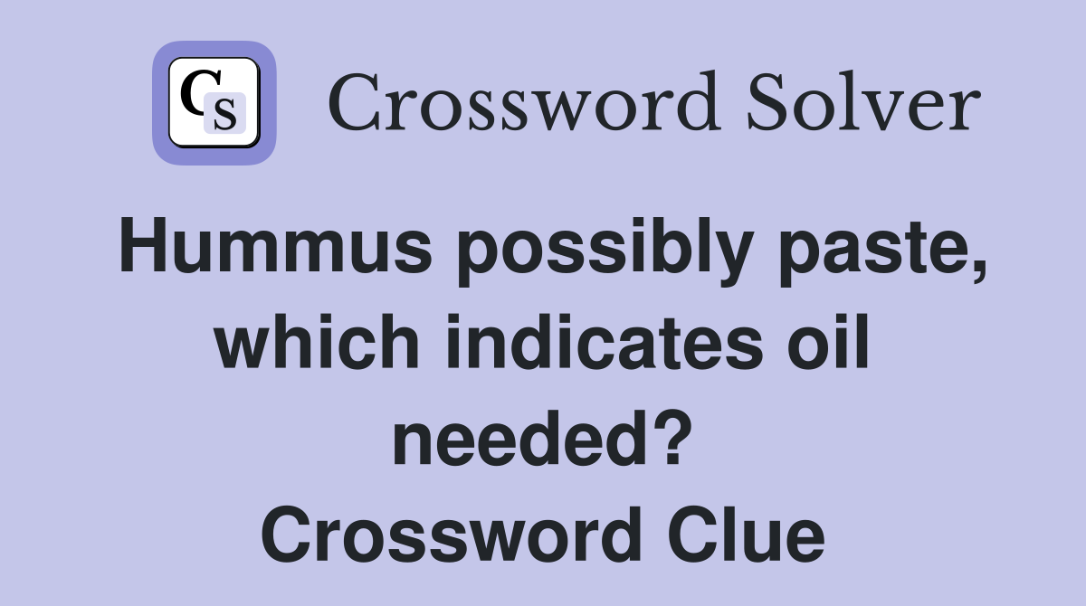 Hummus possibly paste, which indicates oil needed? Crossword Clue